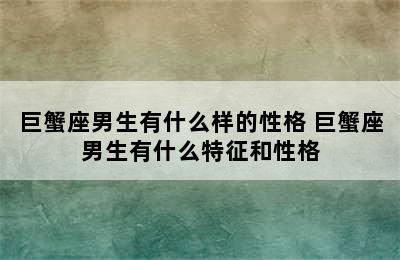 巨蟹座男生有什么样的性格 巨蟹座男生有什么特征和性格